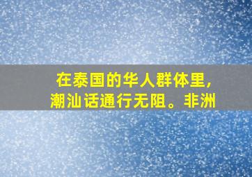 在泰国的华人群体里,潮汕话通行无阻。非洲