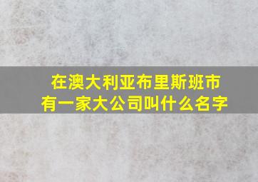 在澳大利亚布里斯班市有一家大公司叫什么名字