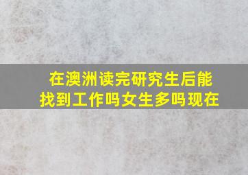 在澳洲读完研究生后能找到工作吗女生多吗现在