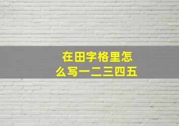 在田字格里怎么写一二三四五