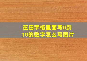 在田字格里面写0到10的数字怎么写图片