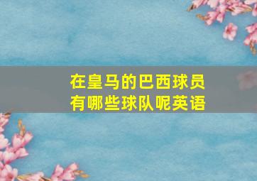 在皇马的巴西球员有哪些球队呢英语