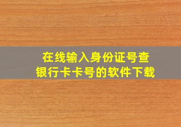 在线输入身份证号查银行卡卡号的软件下载