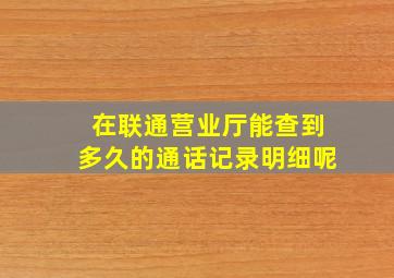 在联通营业厅能查到多久的通话记录明细呢