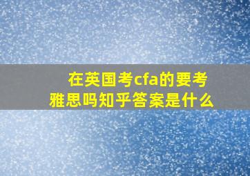 在英国考cfa的要考雅思吗知乎答案是什么