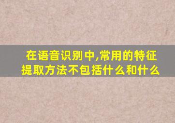 在语音识别中,常用的特征提取方法不包括什么和什么