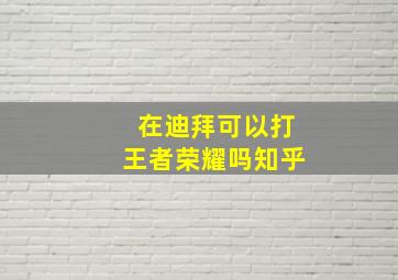 在迪拜可以打王者荣耀吗知乎