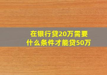 在银行贷20万需要什么条件才能贷50万