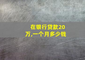 在银行贷款20万,一个月多少钱