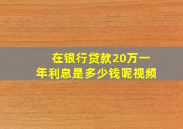 在银行贷款20万一年利息是多少钱呢视频