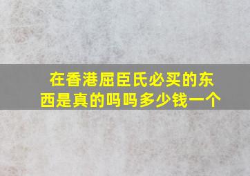 在香港屈臣氏必买的东西是真的吗吗多少钱一个