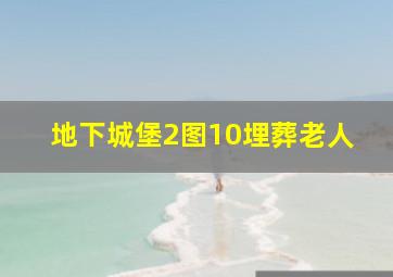 地下城堡2图10埋葬老人