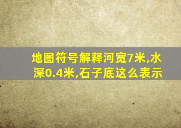 地图符号解释河宽7米,水深0.4米,石子底这么表示