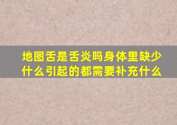 地图舌是舌炎吗身体里缺少什么引起的都需要补充什么