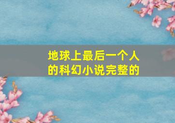 地球上最后一个人的科幻小说完整的