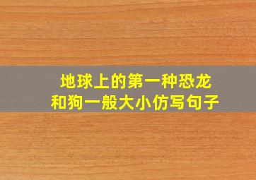 地球上的第一种恐龙和狗一般大小仿写句子