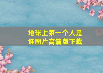 地球上第一个人是谁图片高清版下载