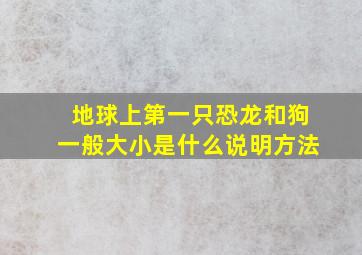 地球上第一只恐龙和狗一般大小是什么说明方法