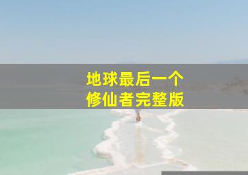 地球最后一个修仙者完整版