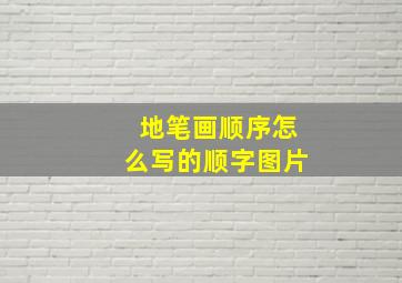 地笔画顺序怎么写的顺字图片