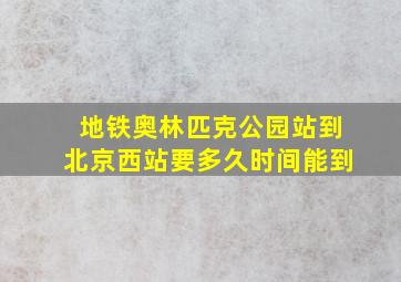 地铁奥林匹克公园站到北京西站要多久时间能到