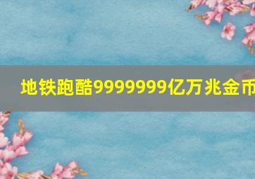 地铁跑酷9999999亿万兆金币