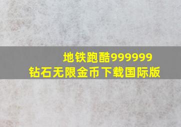 地铁跑酷999999钻石无限金币下载国际版