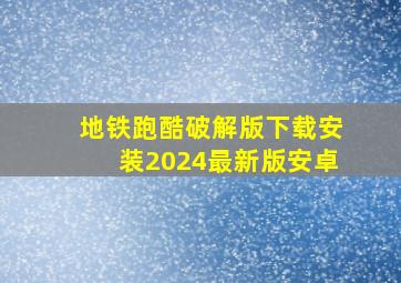 地铁跑酷破解版下载安装2024最新版安卓