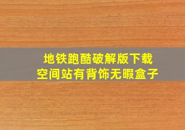 地铁跑酷破解版下载空间站有背饰无暇盒子