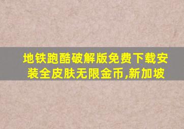 地铁跑酷破解版免费下载安装全皮肤无限金币,新加坡