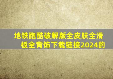 地铁跑酷破解版全皮肤全滑板全背饰下载链接2024的