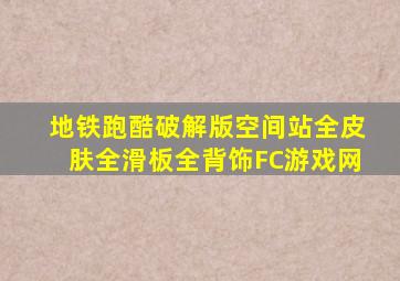 地铁跑酷破解版空间站全皮肤全滑板全背饰FC游戏网