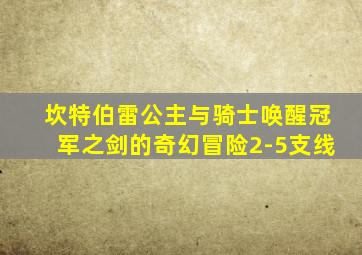 坎特伯雷公主与骑士唤醒冠军之剑的奇幻冒险2-5支线