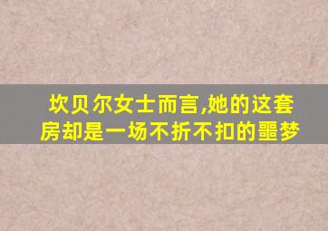 坎贝尔女士而言,她的这套房却是一场不折不扣的噩梦