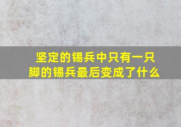 坚定的锡兵中只有一只脚的锡兵最后变成了什么