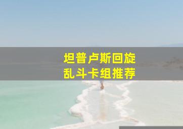 坦普卢斯回旋乱斗卡组推荐