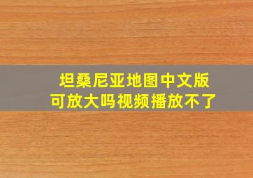 坦桑尼亚地图中文版可放大吗视频播放不了