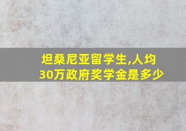 坦桑尼亚留学生,人均30万政府奖学金是多少