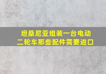 坦桑尼亚组装一台电动二轮车那些配件需要进口