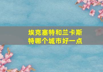 埃克塞特和兰卡斯特哪个城市好一点