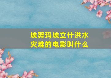 埃努玛埃立什洪水灾难的电影叫什么