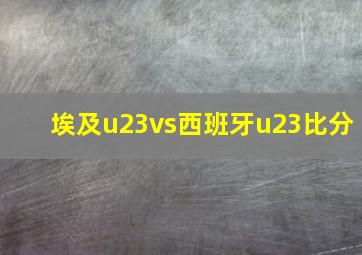 埃及u23vs西班牙u23比分