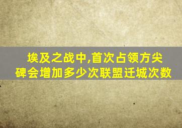 埃及之战中,首次占领方尖碑会增加多少次联盟迁城次数