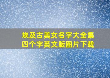 埃及古美女名字大全集四个字英文版图片下载