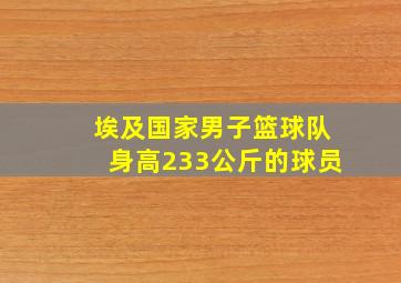 埃及国家男子篮球队身高233公斤的球员