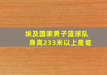 埃及国家男子篮球队身高233米以上是谁