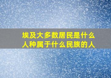 埃及大多数居民是什么人种属于什么民族的人