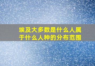 埃及大多数是什么人属于什么人种的分布范围