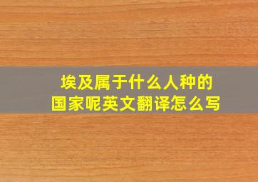 埃及属于什么人种的国家呢英文翻译怎么写