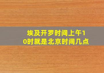 埃及开罗时间上午10时就是北京时间几点